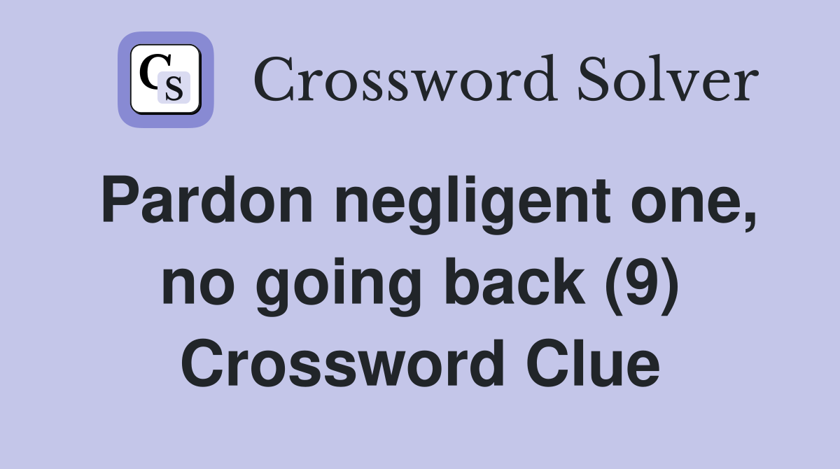 Pardon negligent one, no going back (9) Crossword Clue
