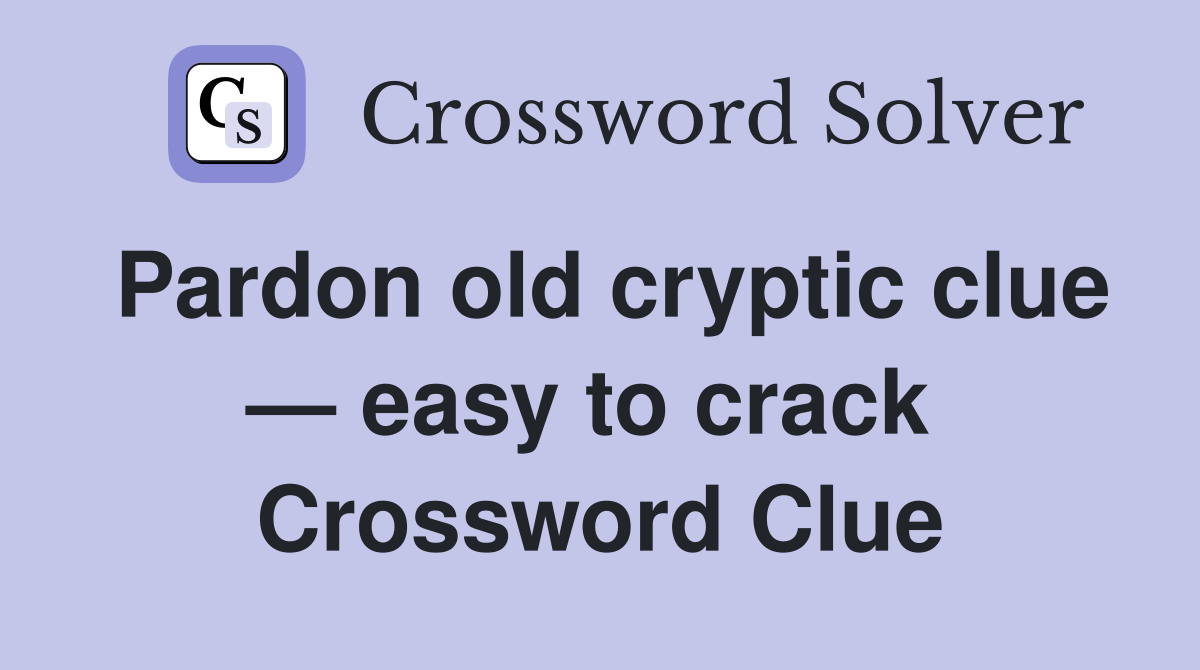 Pardon old cryptic clue — easy to crack  Crossword Clue