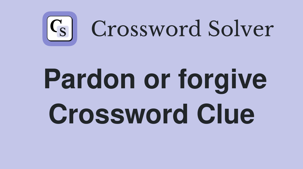 Pardon or forgive Crossword Clue