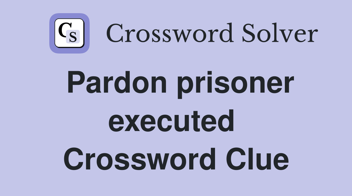 Pardon prisoner executed  Crossword Clue