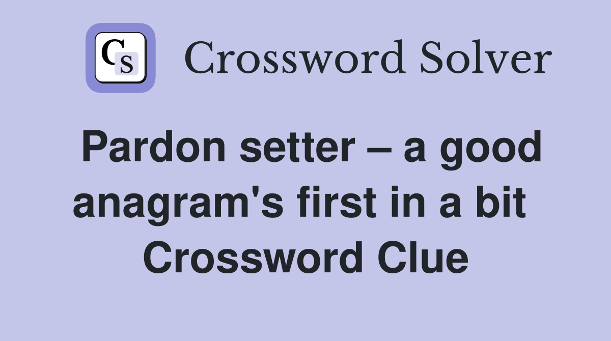 Pardon setter – a good anagram's first in a bit  Crossword Clue