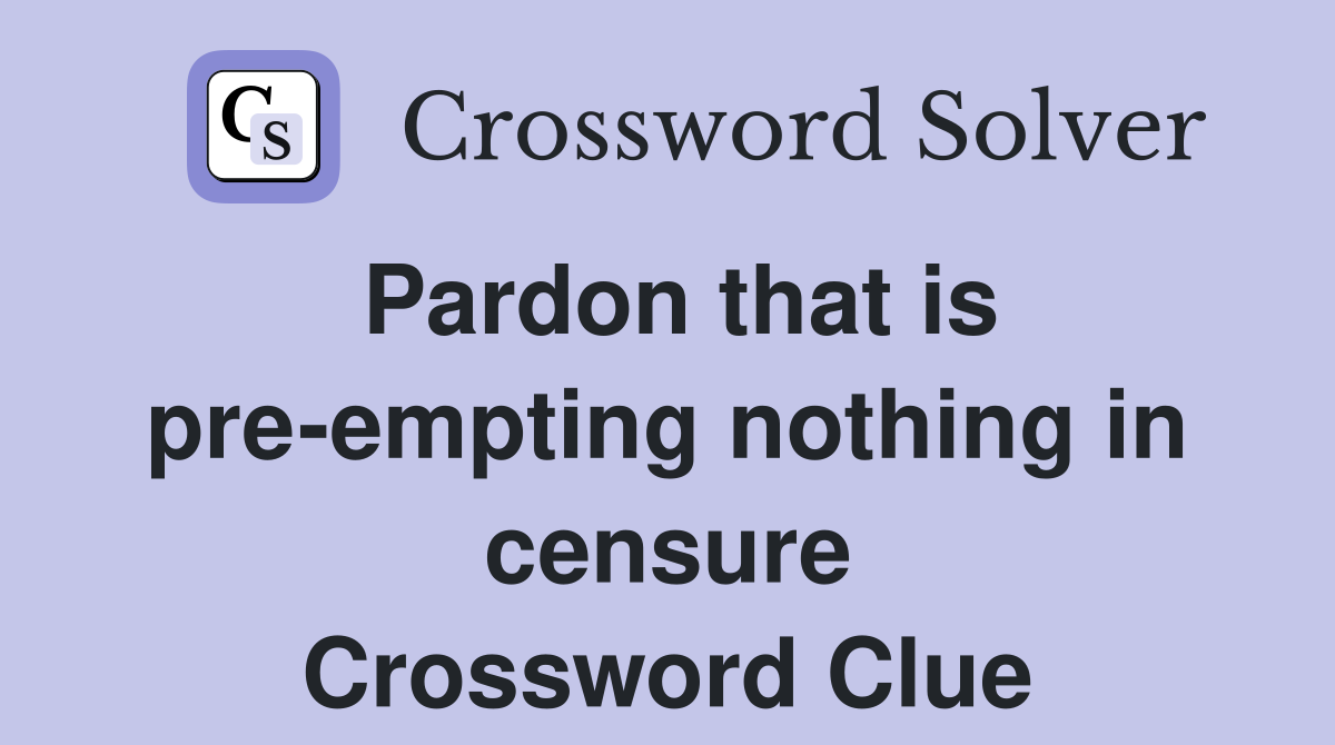 Pardon that is pre-empting nothing in censure Crossword Clue