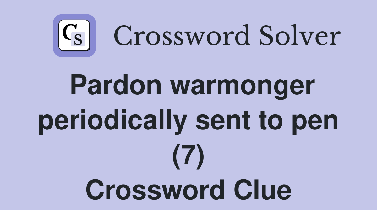 Pardon warmonger periodically sent to pen (7) Crossword Clue