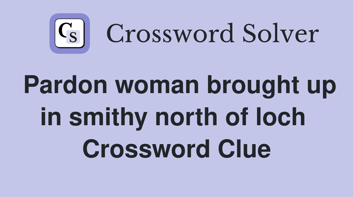 Pardon woman brought up in smithy north of loch  Crossword Clue