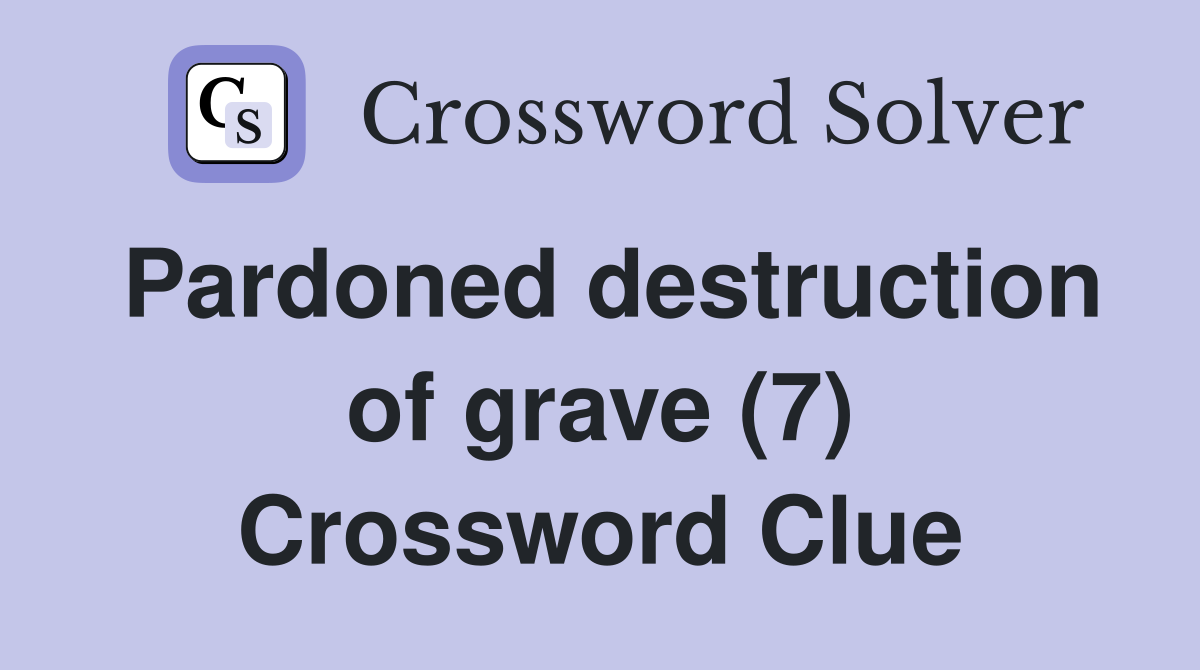Pardoned destruction of grave (7) Crossword Clue