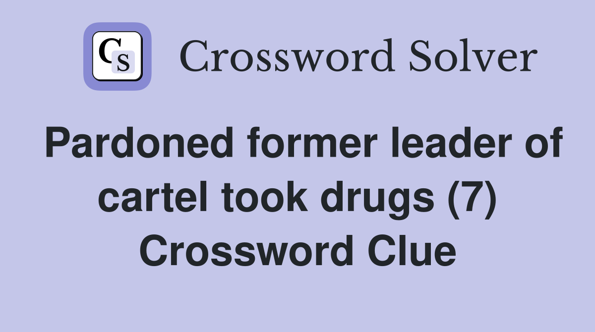 Pardoned former leader of cartel took drugs (7) Crossword Clue