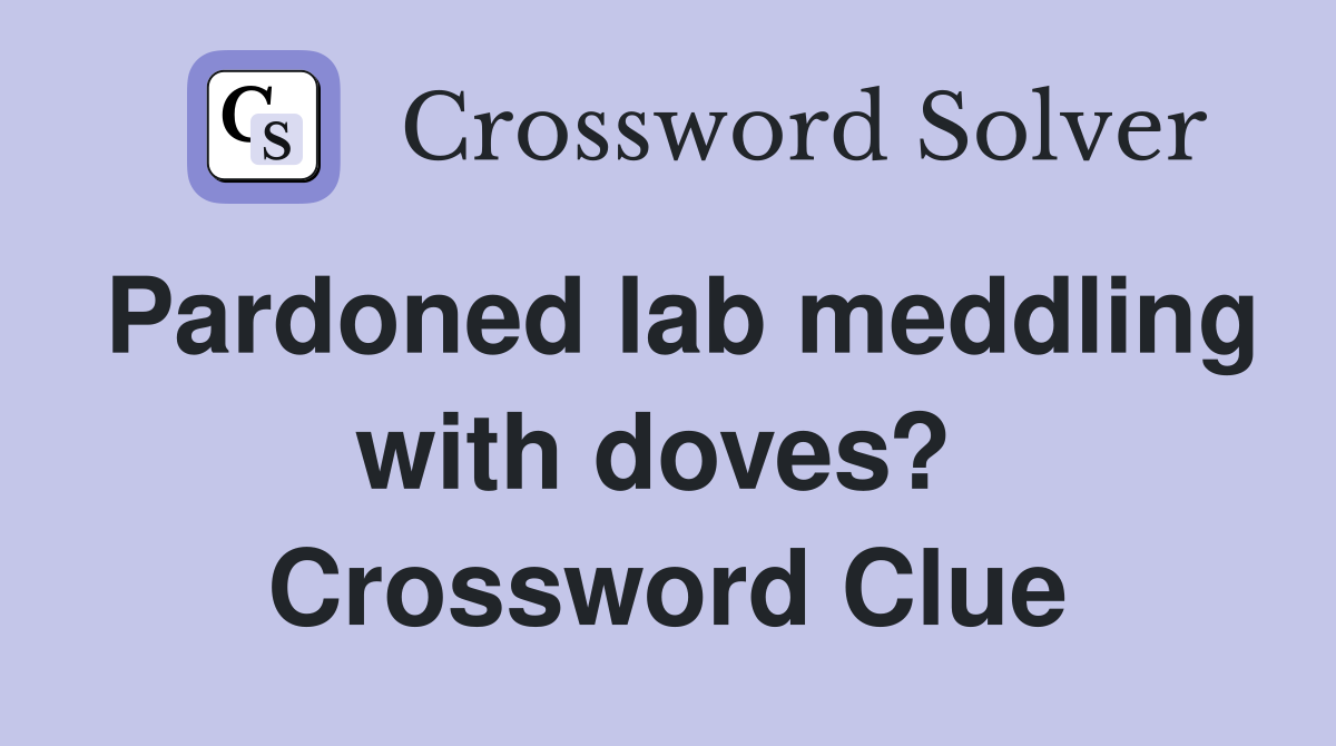 Pardoned lab meddling with doves?  Crossword Clue