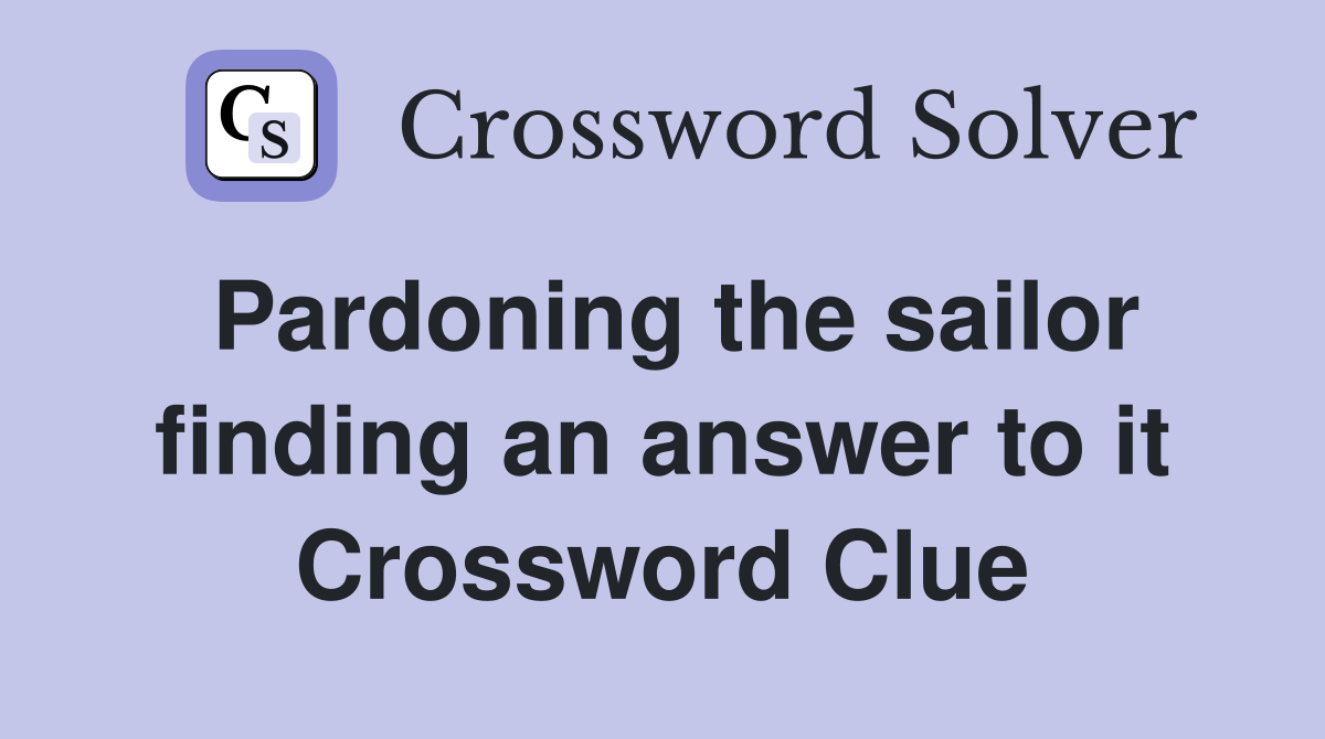 Pardoning the sailor finding an answer to it Crossword Clue