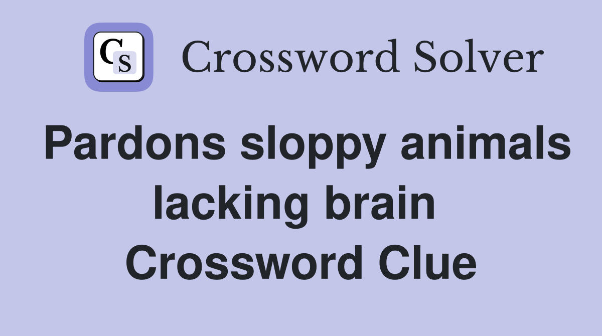 Pardons sloppy animals lacking brain  Crossword Clue