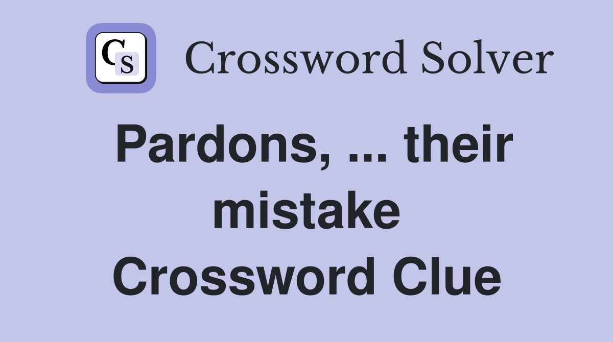 Pardons, ... their mistake Crossword Clue