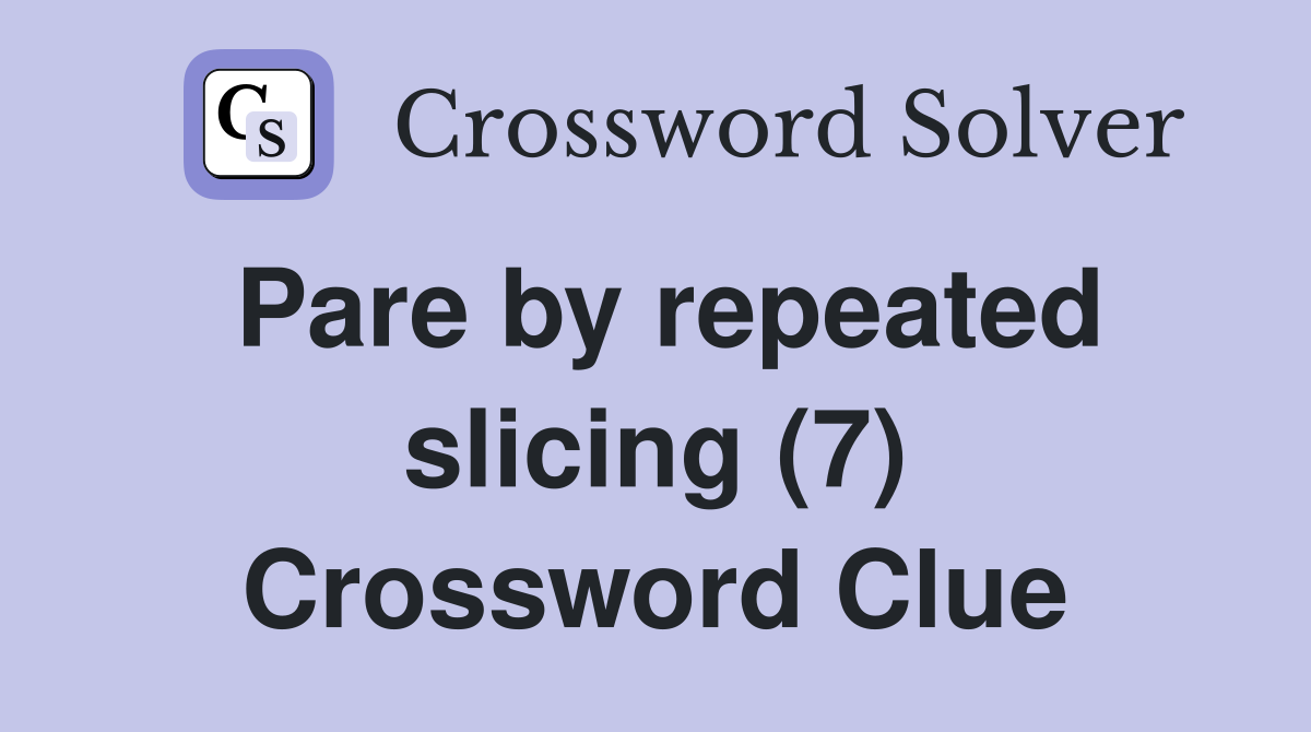 Pare by repeated slicing (7) Crossword Clue