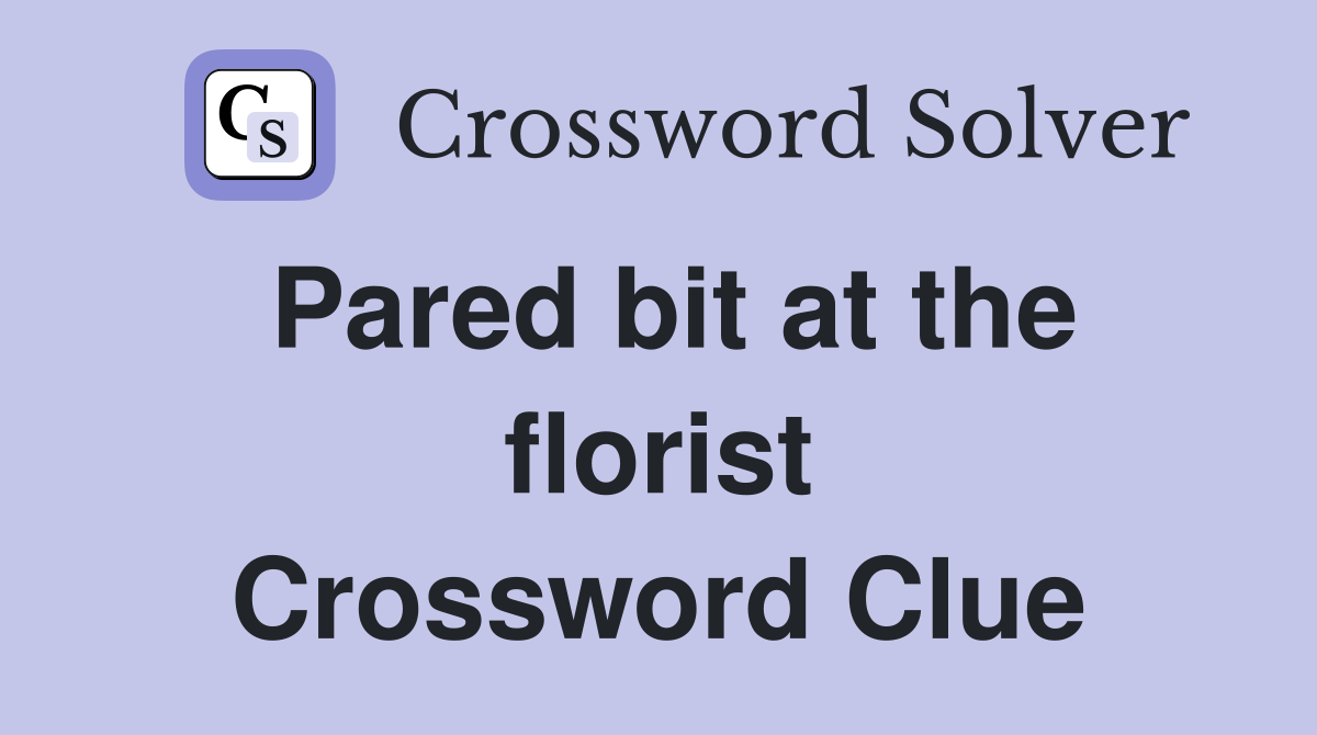 Pared bit at the florist Crossword Clue