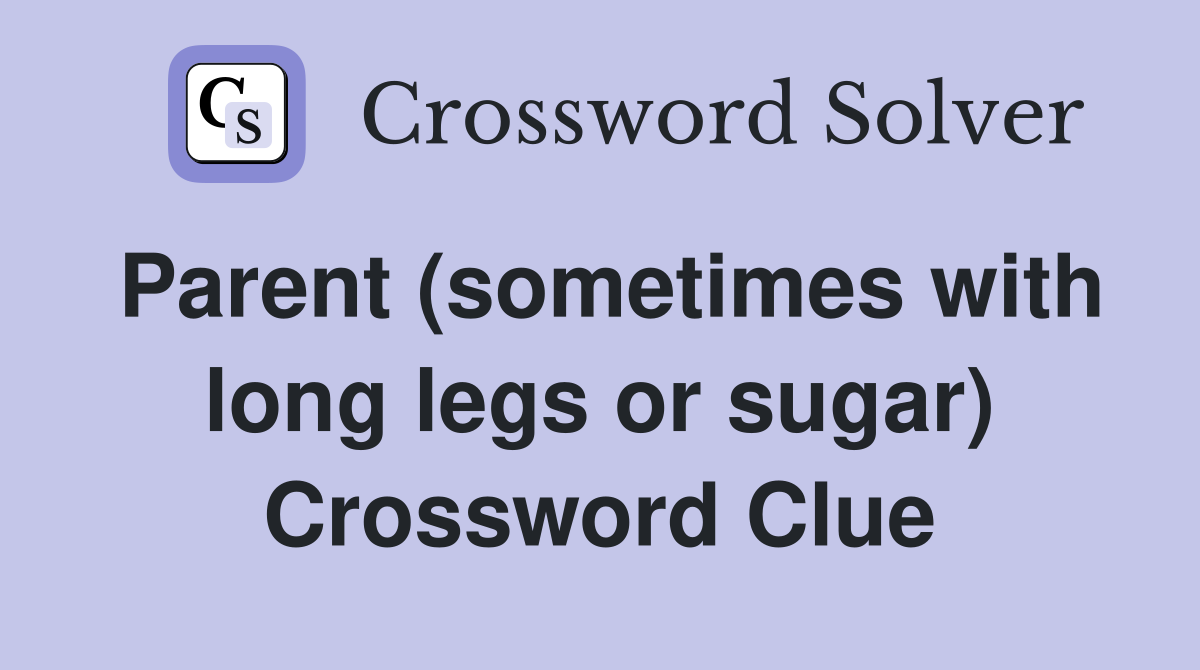 Parent (sometimes with long legs or sugar) Crossword Clue