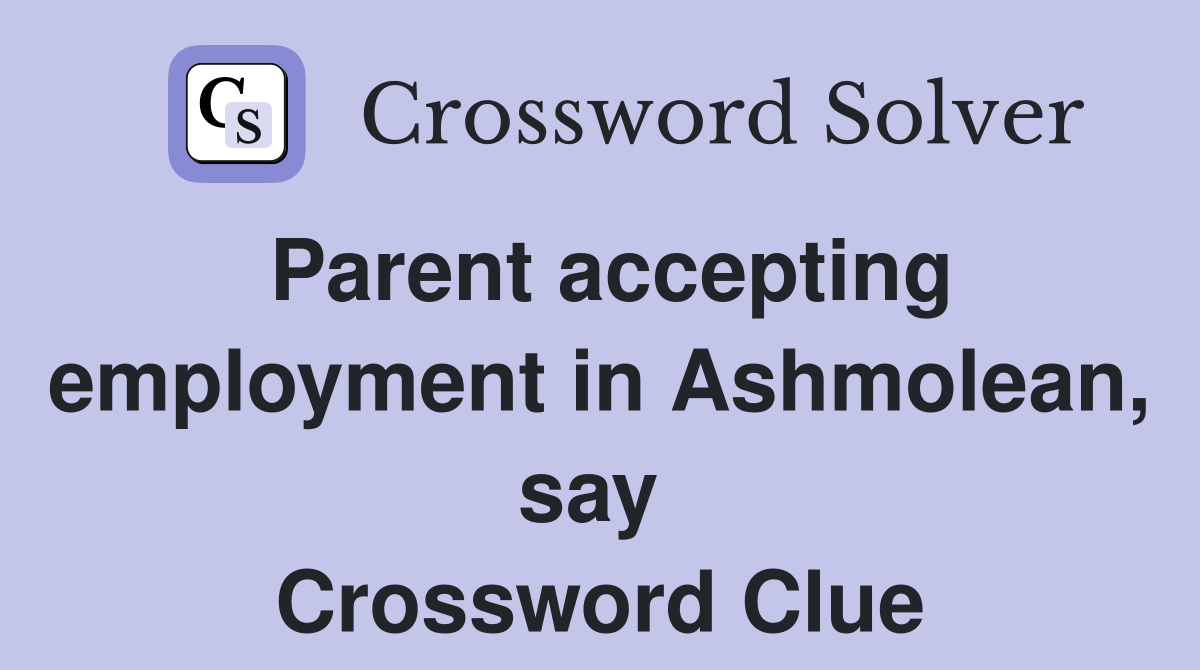Parent accepting employment in Ashmolean, say  Crossword Clue
