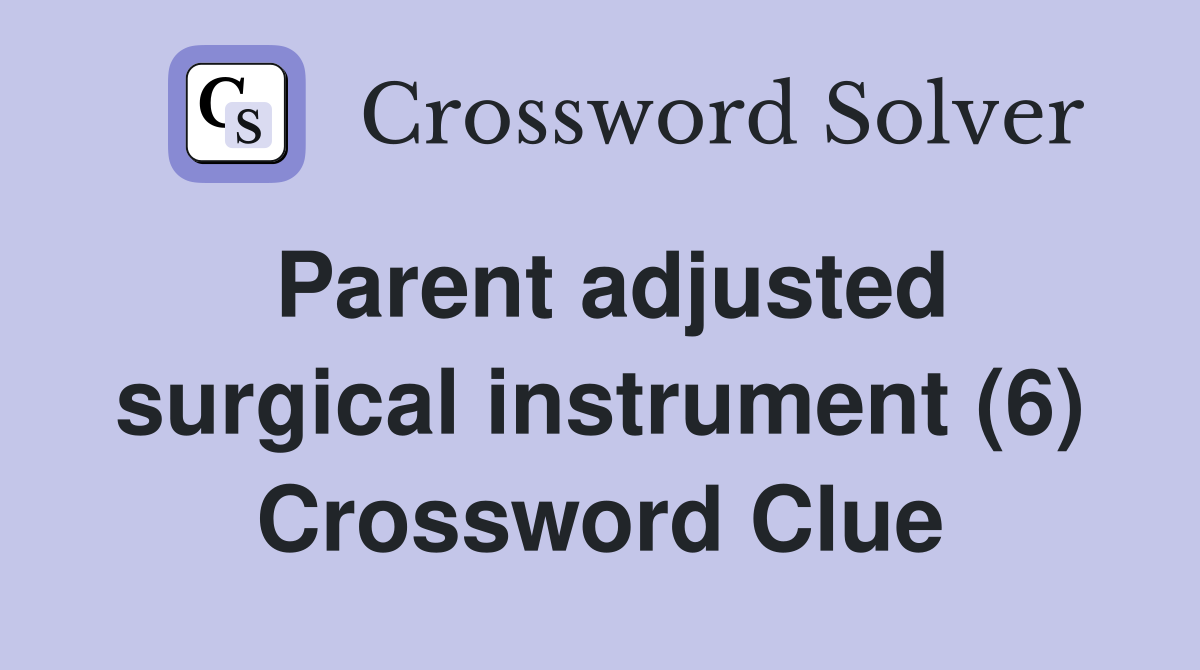 Parent adjusted surgical instrument (6) Crossword Clue