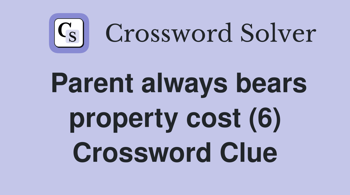 Parent always bears property cost (6) Crossword Clue