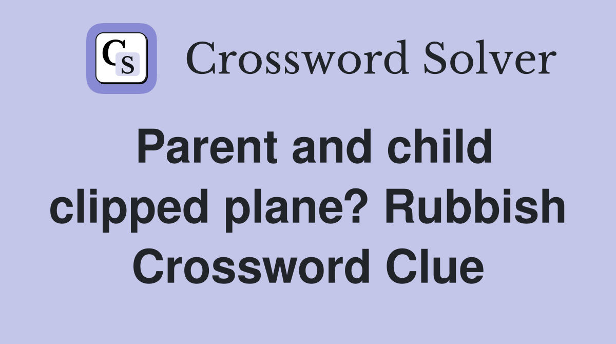 Parent and child clipped plane? Rubbish Crossword Clue