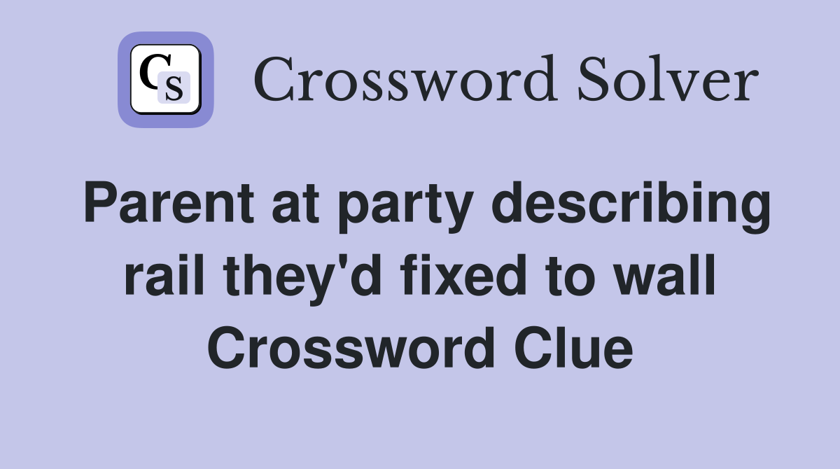 Parent at party describing rail they'd fixed to wall Crossword Clue