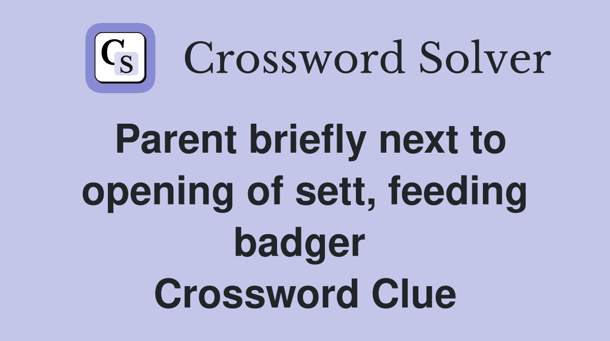 Parent briefly next to opening of sett, feeding badger  Crossword Clue