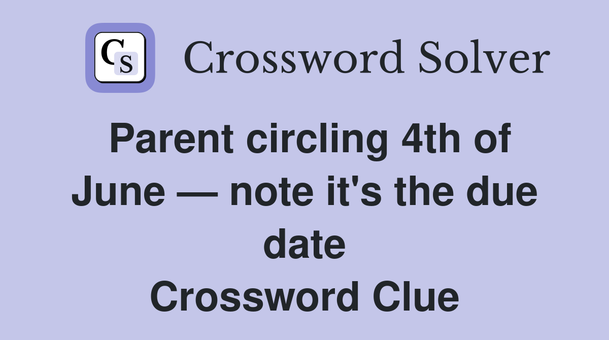 Parent circling 4th of June — note it's the due date Crossword Clue