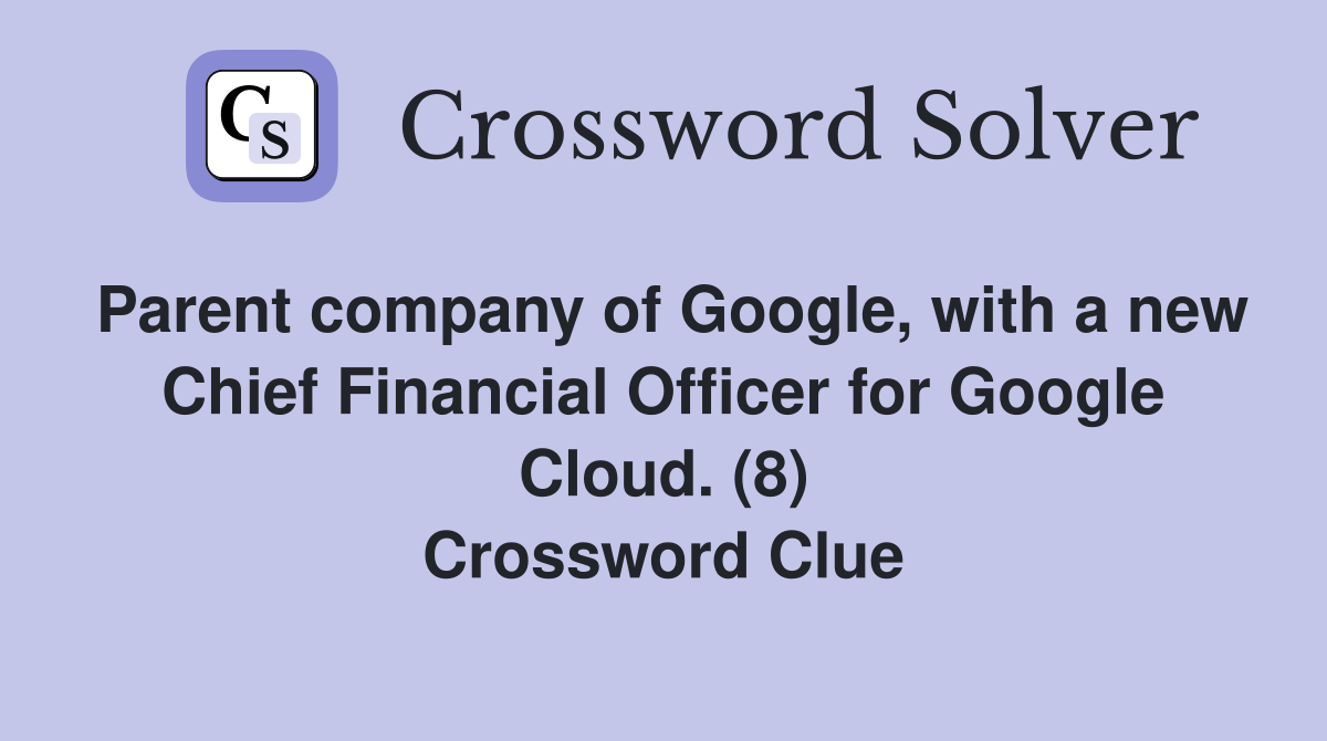 Parent company of Google, with a new Chief Financial Officer for Google Cloud. (8) Crossword Clue