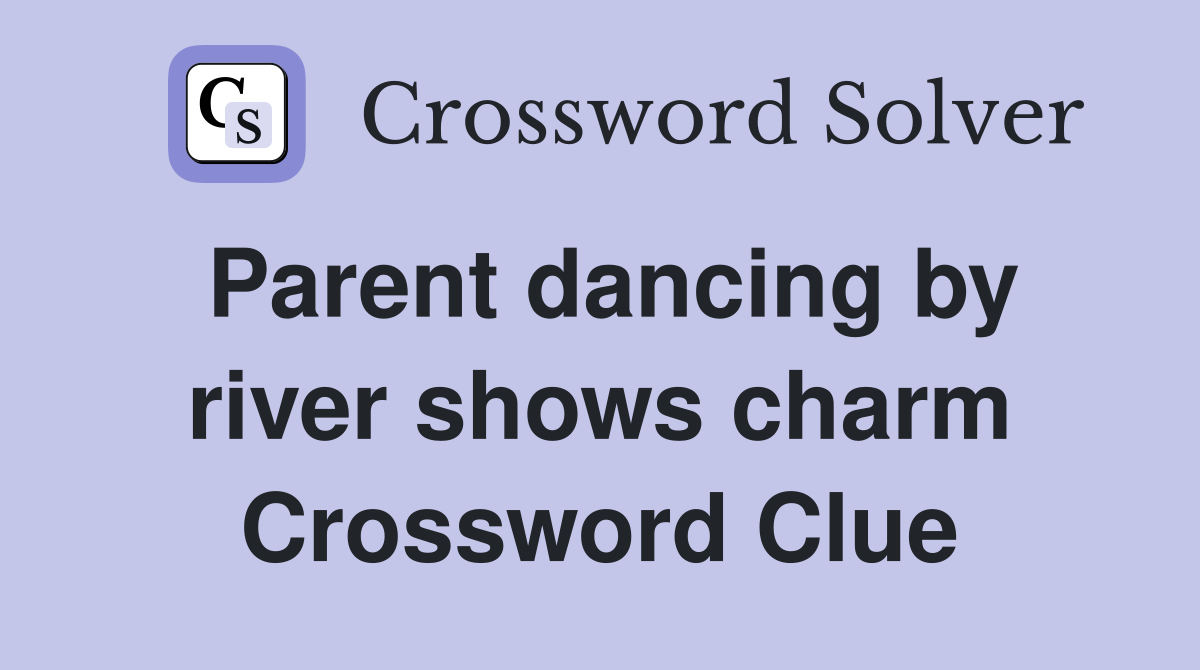 Parent dancing by river shows charm Crossword Clue