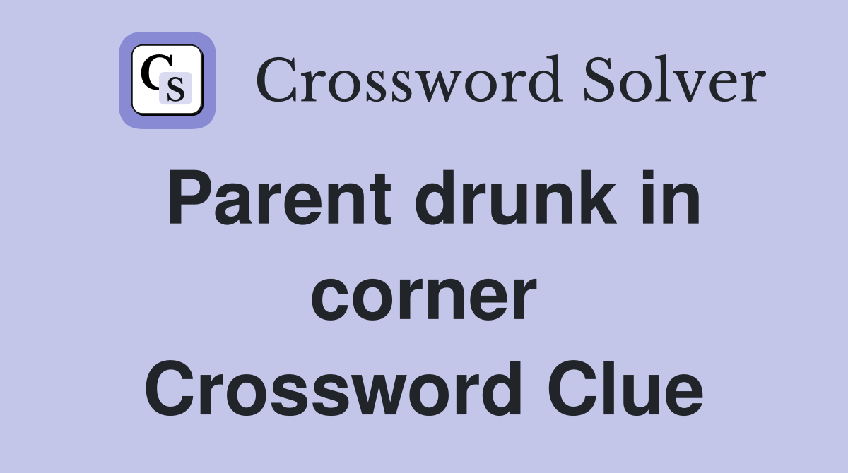 Parent drunk in corner Crossword Clue