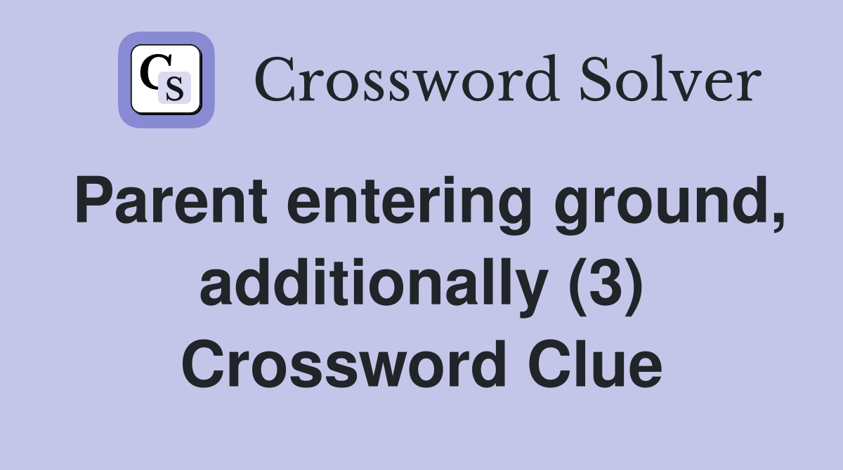 Parent entering ground, additionally (3) Crossword Clue