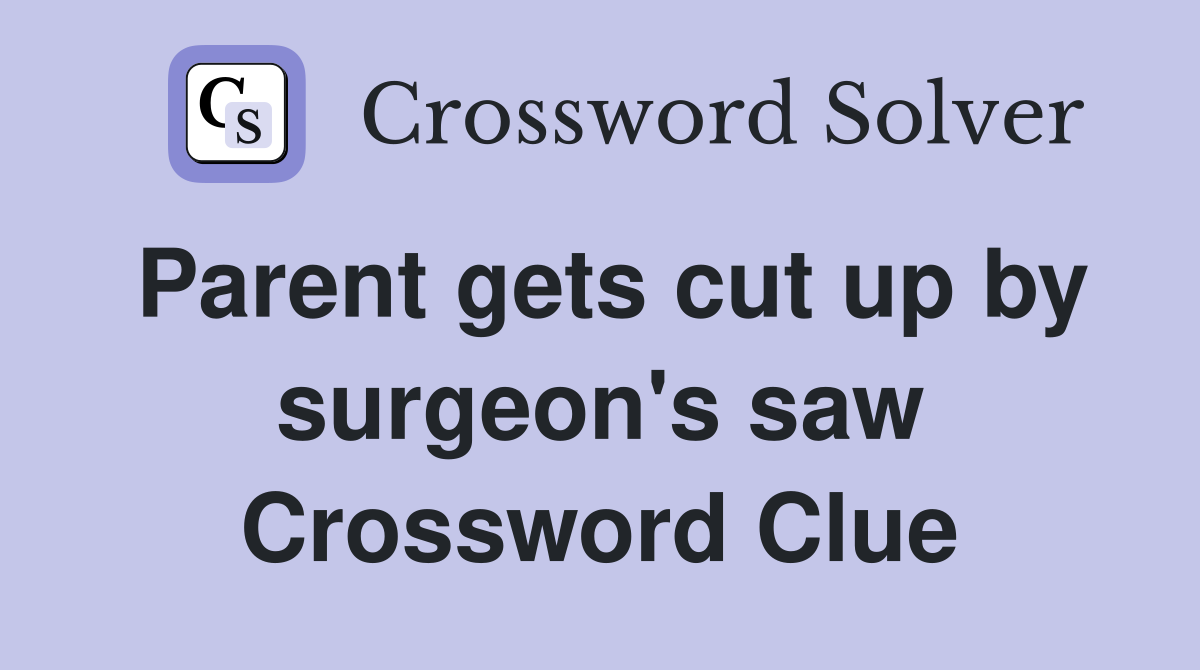 Parent gets cut up by surgeon's saw Crossword Clue