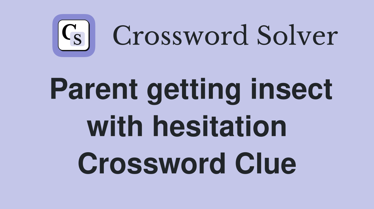 Parent getting insect with hesitation Crossword Clue