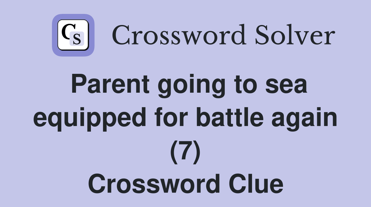 Parent going to sea equipped for battle again (7) Crossword Clue