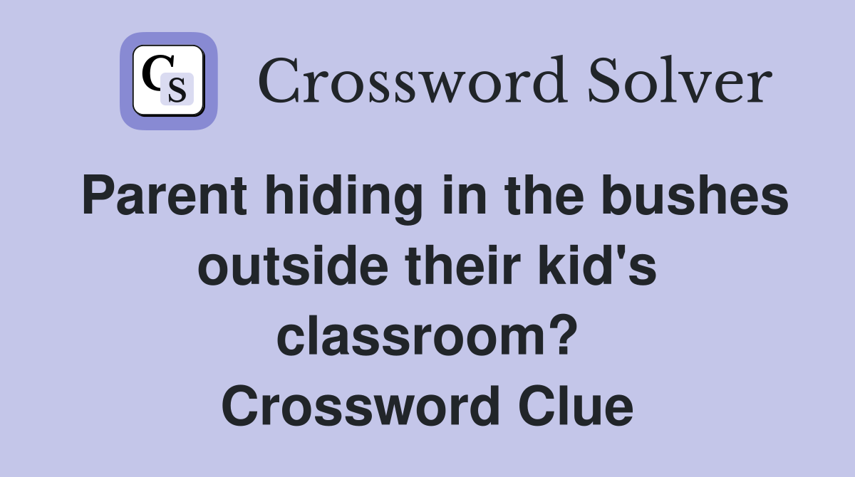 Parent hiding in the bushes outside their kid's classroom? Crossword Clue