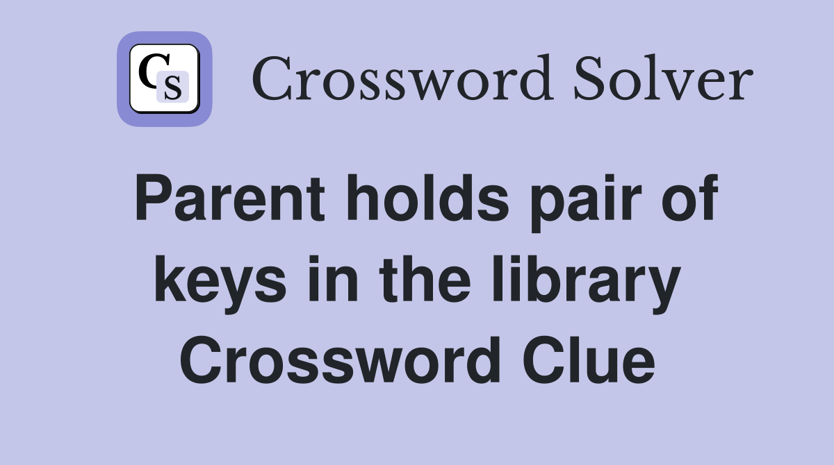 Parent holds pair of keys in the library Crossword Clue