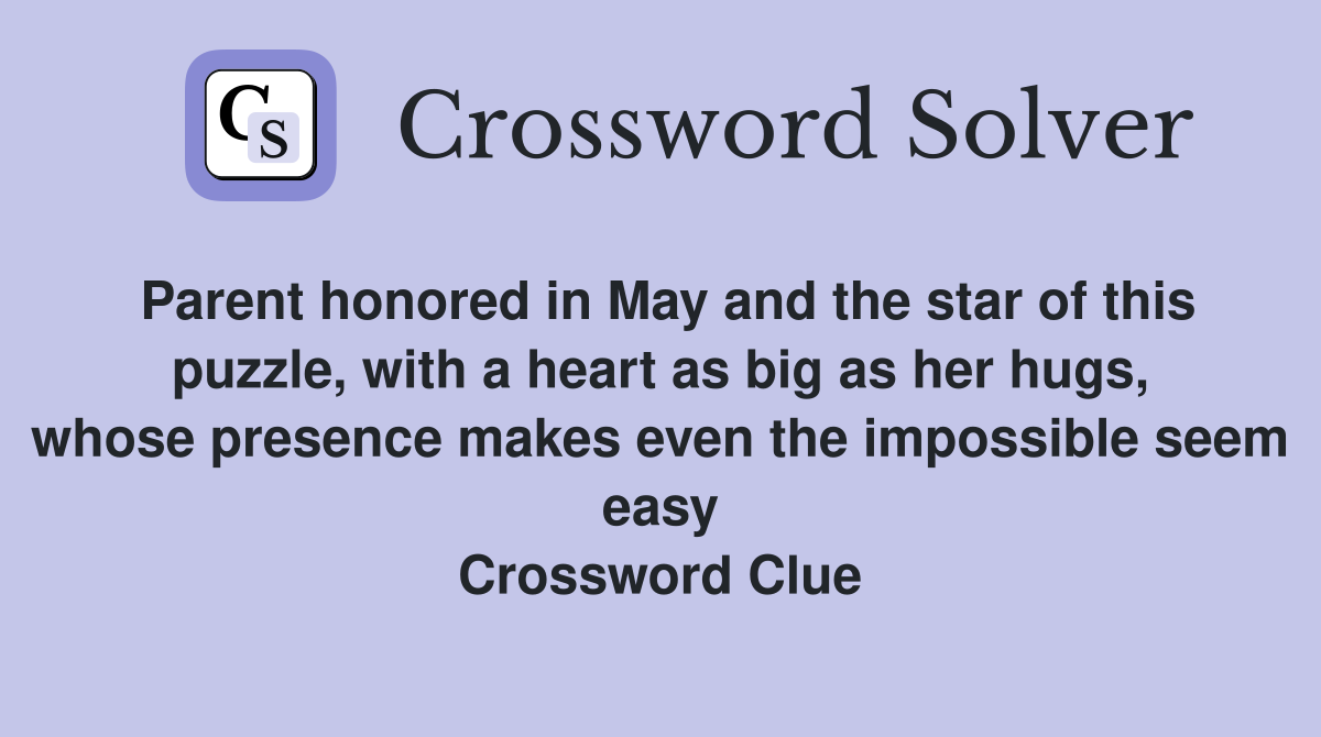 Parent honored in May and the star of this puzzle, with a heart as big as her hugs, whose presence makes even the impossible seem easy Crossword Clue