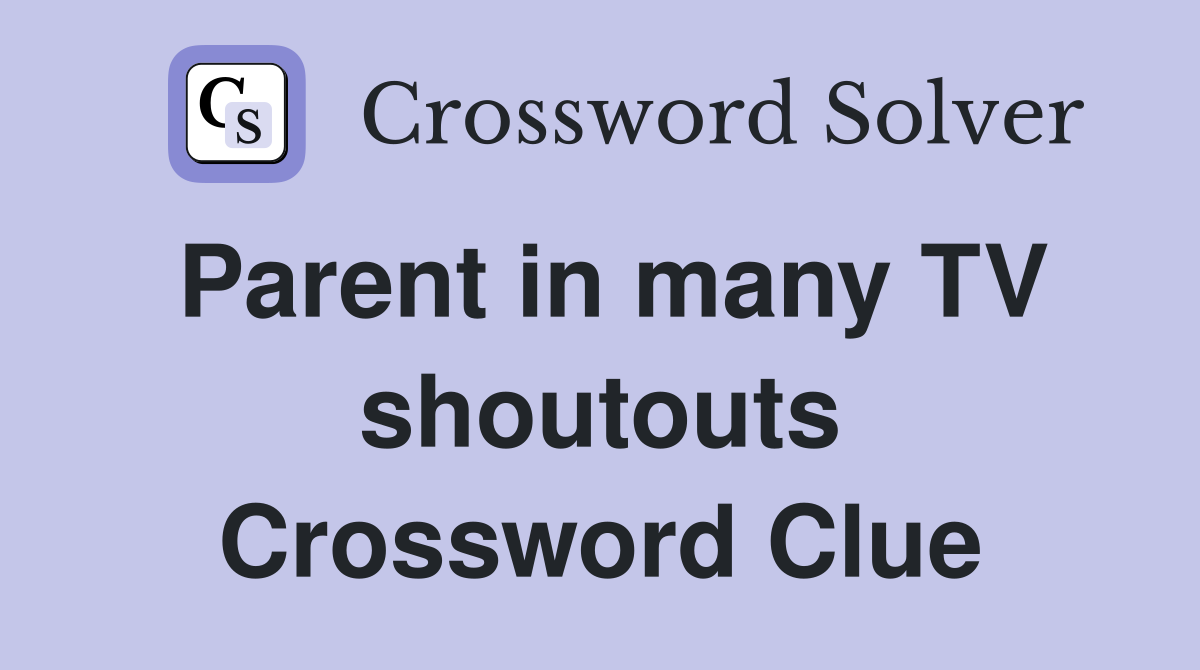 Parent in many TV shoutouts Crossword Clue