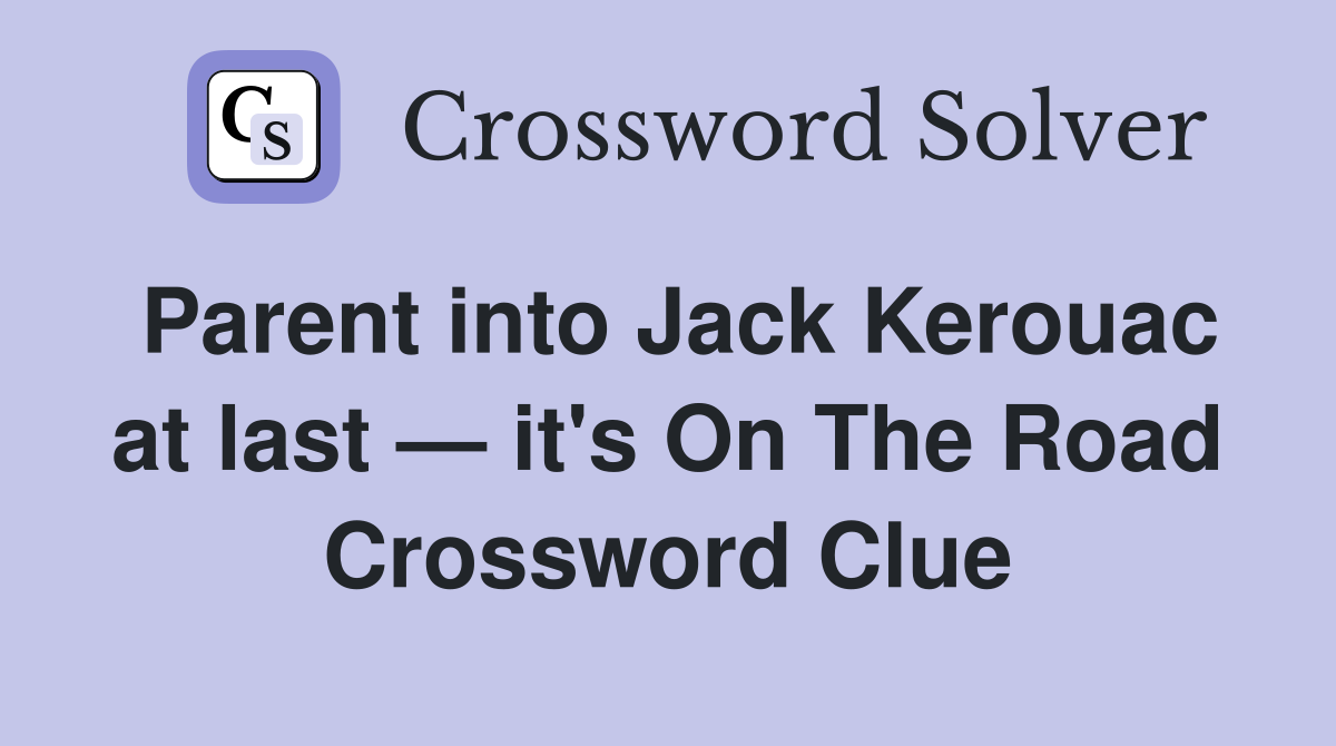 Parent into Jack Kerouac at last — it's On The Road Crossword Clue