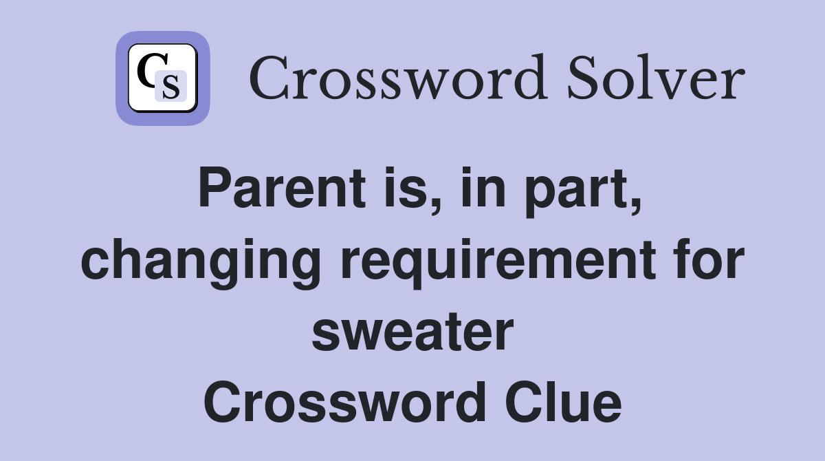 Parent is, in part, changing requirement for sweater Crossword Clue