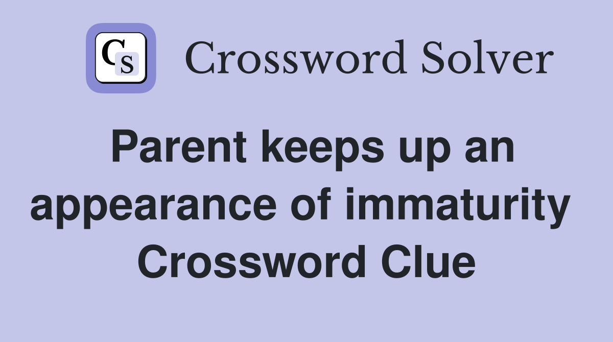 Parent keeps up an appearance of immaturity  Crossword Clue