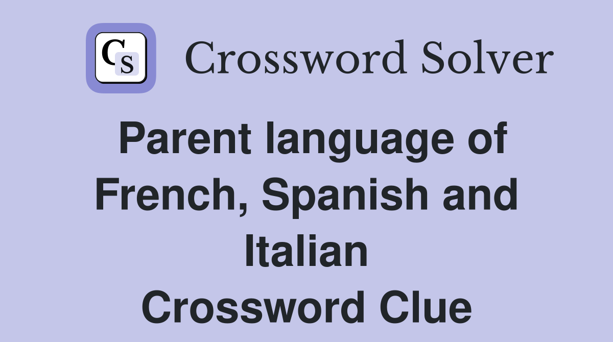 Parent language of French, Spanish and Italian Crossword Clue