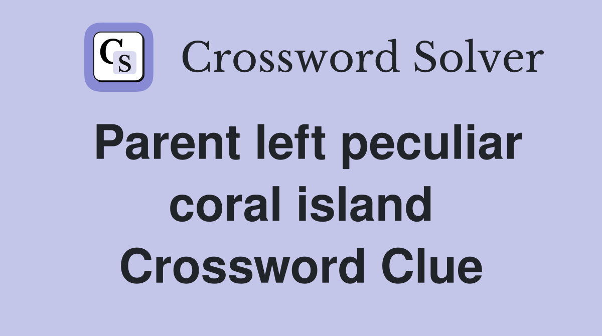 Parent left peculiar coral island Crossword Clue