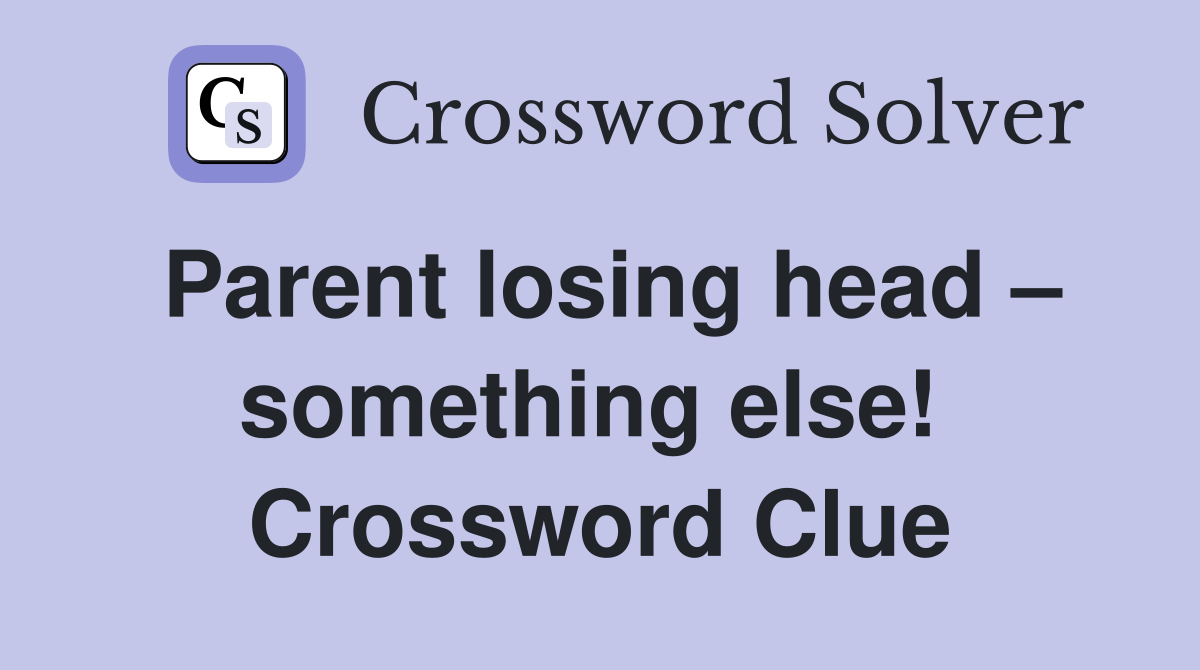 Parent losing head – something else!  Crossword Clue