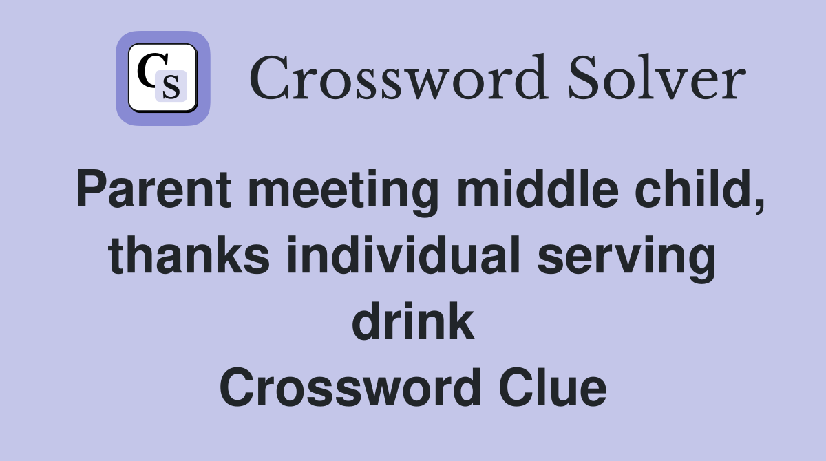 Parent meeting middle child, thanks individual serving drink Crossword Clue