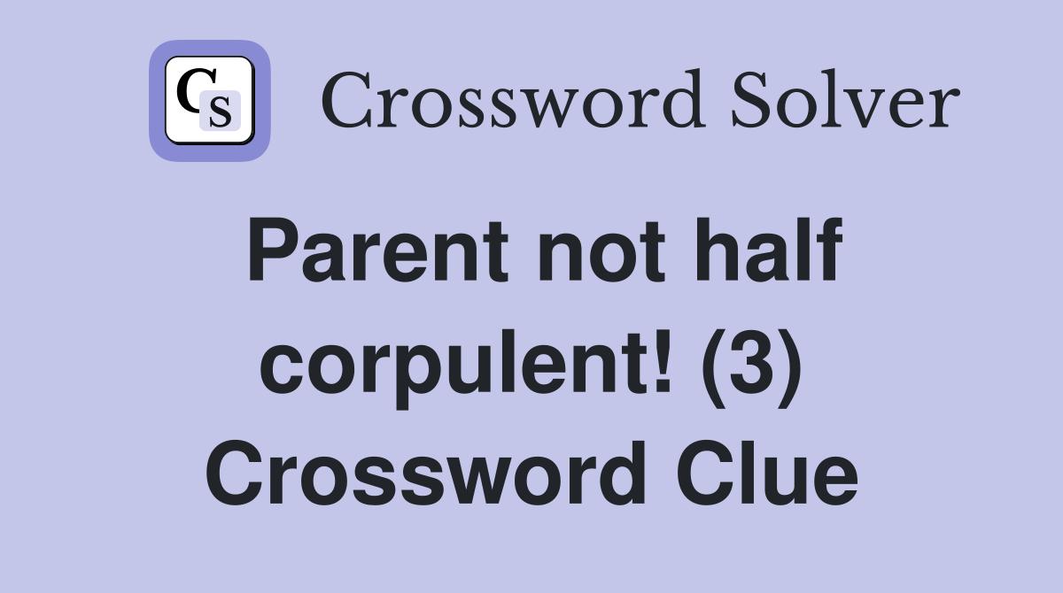 Parent not half corpulent! (3) Crossword Clue