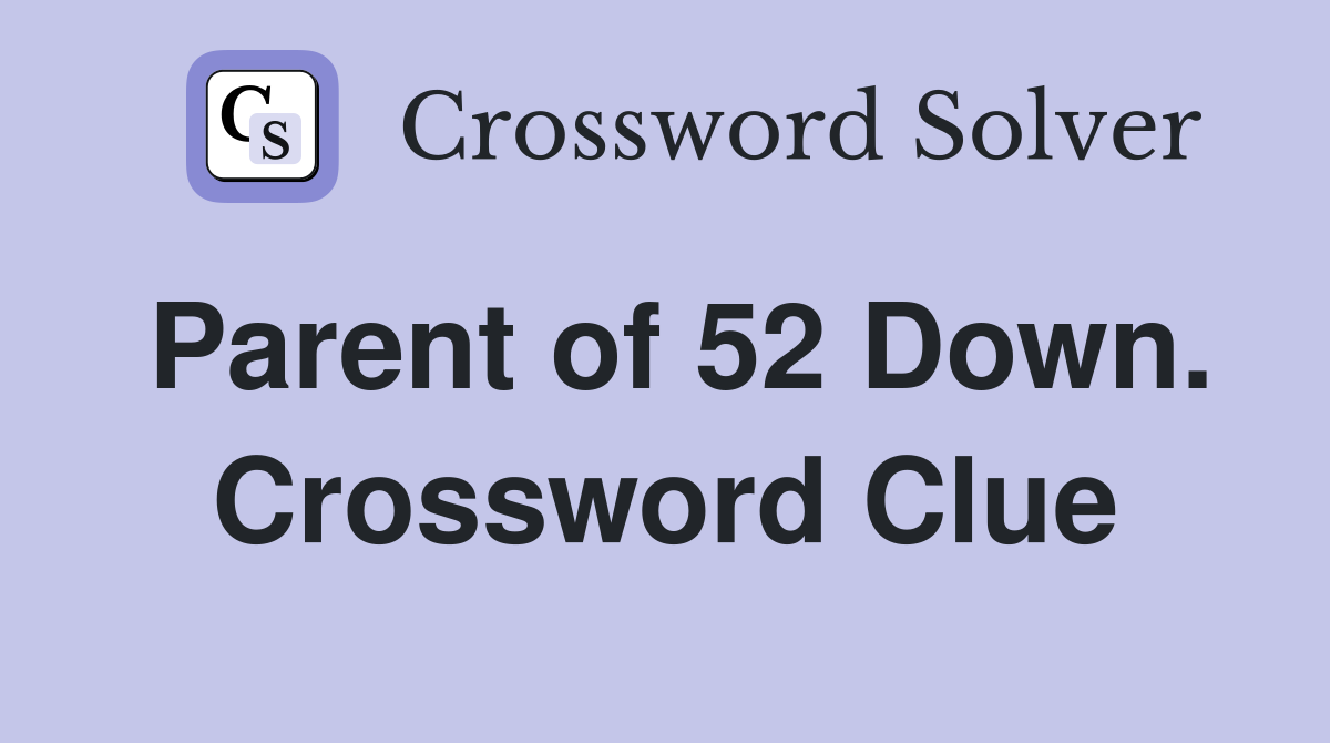 Parent of 52 Down. Crossword Clue