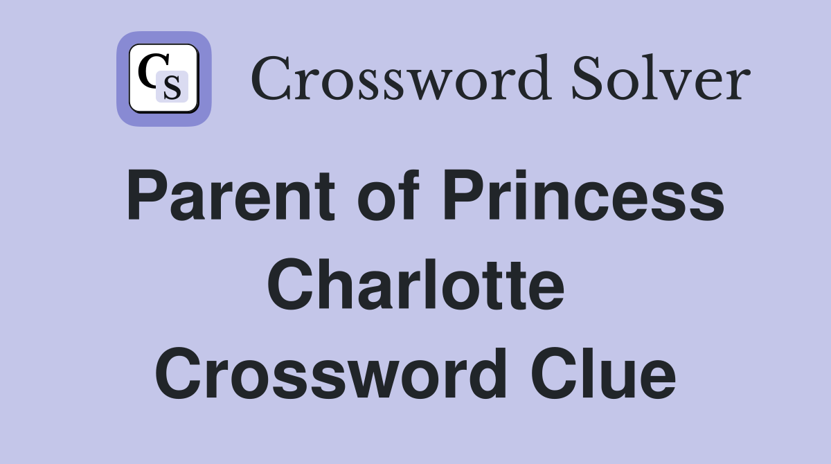 Parent of Princess Charlotte Crossword Clue