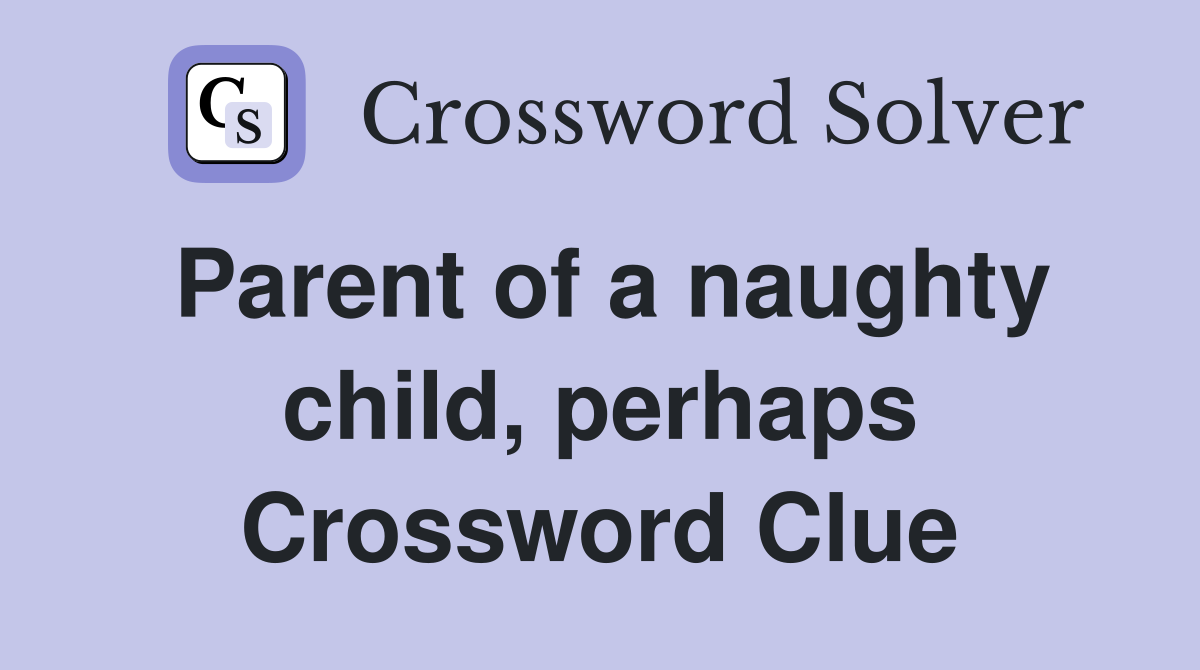Parent of a naughty child, perhaps Crossword Clue