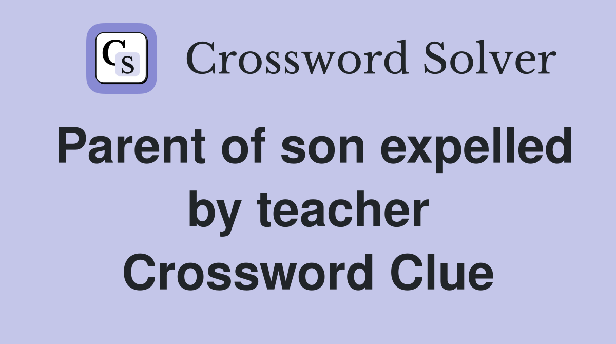 Parent of son expelled by teacher Crossword Clue