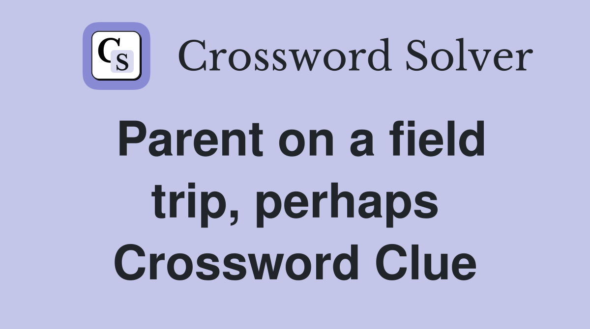 Parent on a field trip, perhaps Crossword Clue