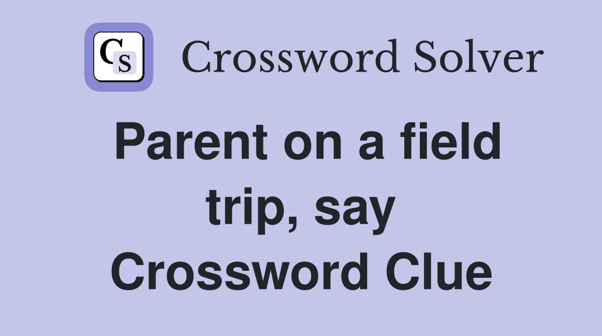 Parent on a field trip, say Crossword Clue