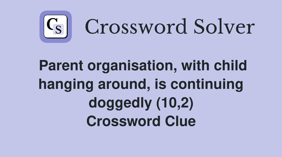 Parent organisation, with child hanging around, is continuing doggedly (10,2) Crossword Clue